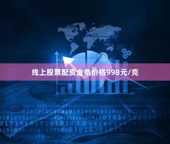 线上股票配资金条价格998元/克