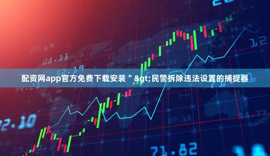 配资网app官方免费下载安装＂>　　民警拆除违法设置的捕捉器