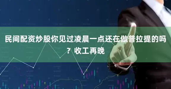 民间配资炒股你见过凌晨一点还在做普拉提的吗？收工再晚