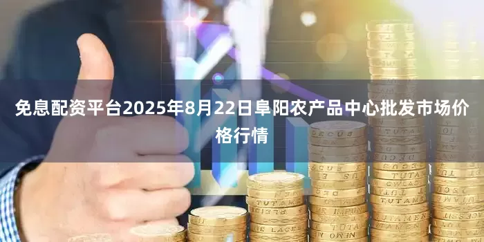 免息配资平台2025年8月22日阜阳农产品中心批发市场价格行情