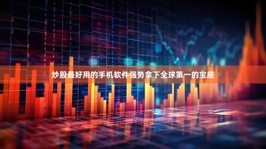 炒股最好用的手机软件强势拿下全球第一的宝座